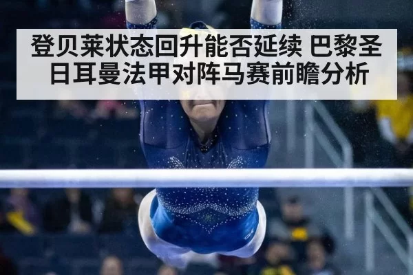 登贝莱状态回升能否延续 巴黎圣日耳曼法甲对阵马赛前瞻分析
