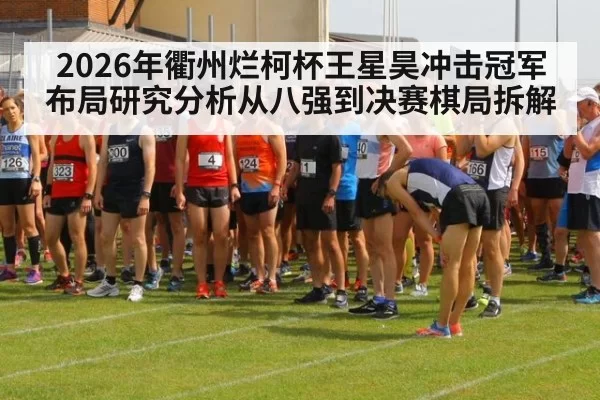 2026年衢州烂柯杯王星昊冲击冠军布局研究分析从八强到决赛棋局拆解